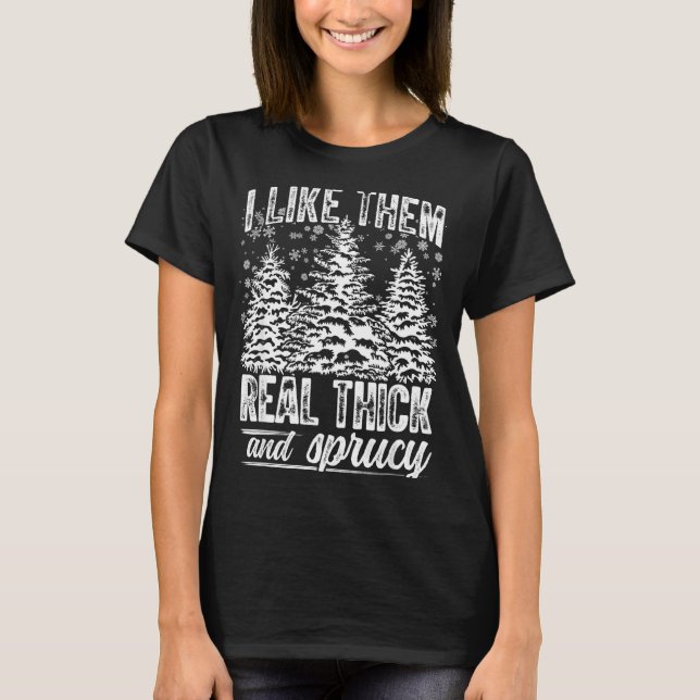 I Like Them Real Thick &amp; Sprucey Funny Christm T-Shirt (Vorderseite)