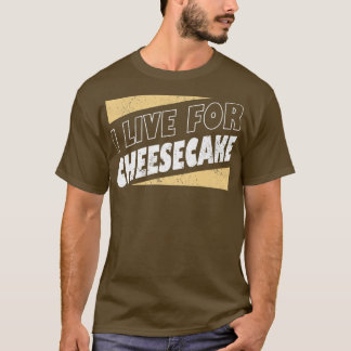 I Live For Cheesecake Dessert Food lover Baker Bak T-Shirt