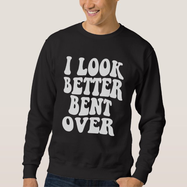 I look better bent over Sarcastic Saying Trendy Qu Sweatshirt (Vorderseite)