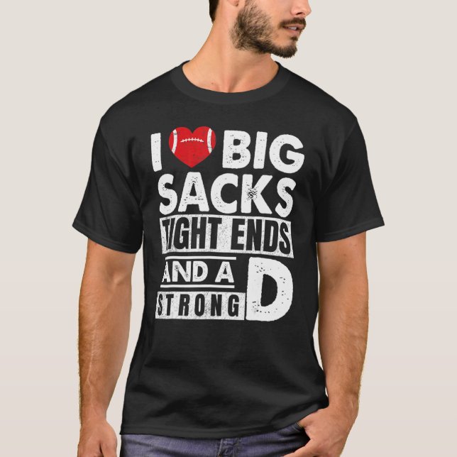 I Love Big Sacks Tight Ends And Strong D  Football T-Shirt (Vorderseite)