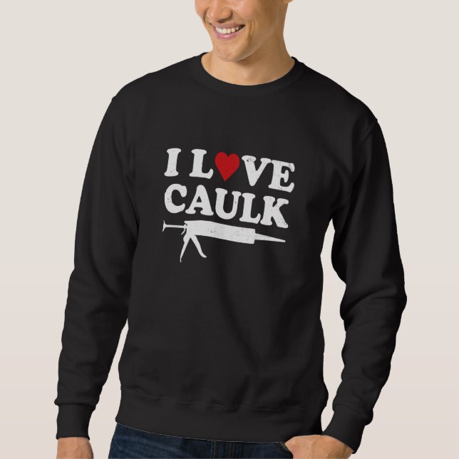 I Love Caulk Handyman Contractor Caulk Gun Constru Sweatshirt (Vorderseite)