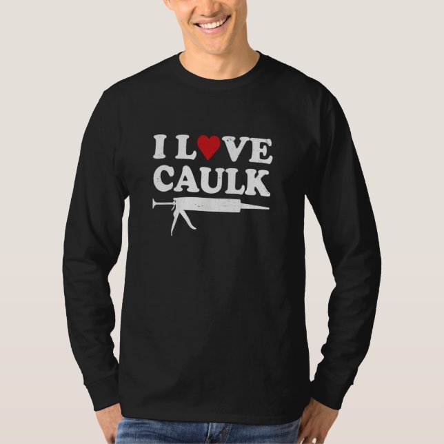 I Love Caulk Handyman Contractor Caulk Gun Constru T-Shirt (Vorderseite)