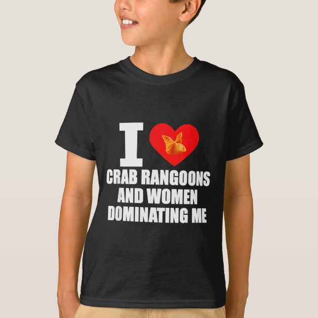 I Love Crab Rangoons And Women Dominating Me  T-Shirt (Vorderseite)