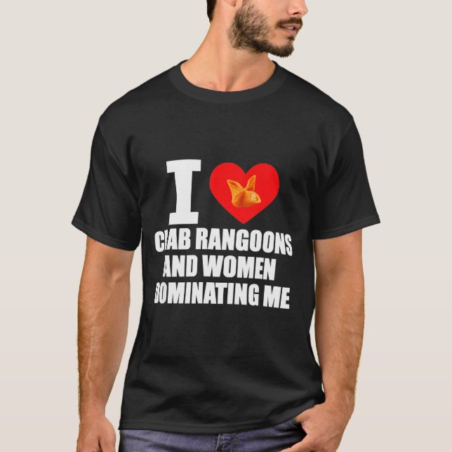 I Love Crab Rangoons And Women Dominating Me  T-Shirt (Vorderseite)