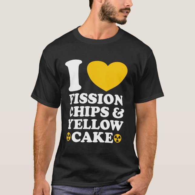 I Love Fission Chips and Yellow Cake Nuclear Engin T-Shirt (Vorderseite)