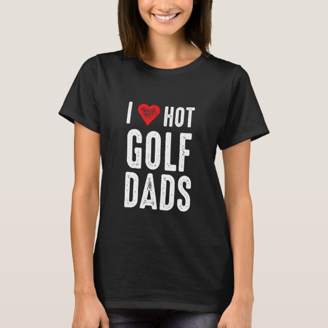 I Love Hot Golf Dads T-Shirt (Vorderseite)