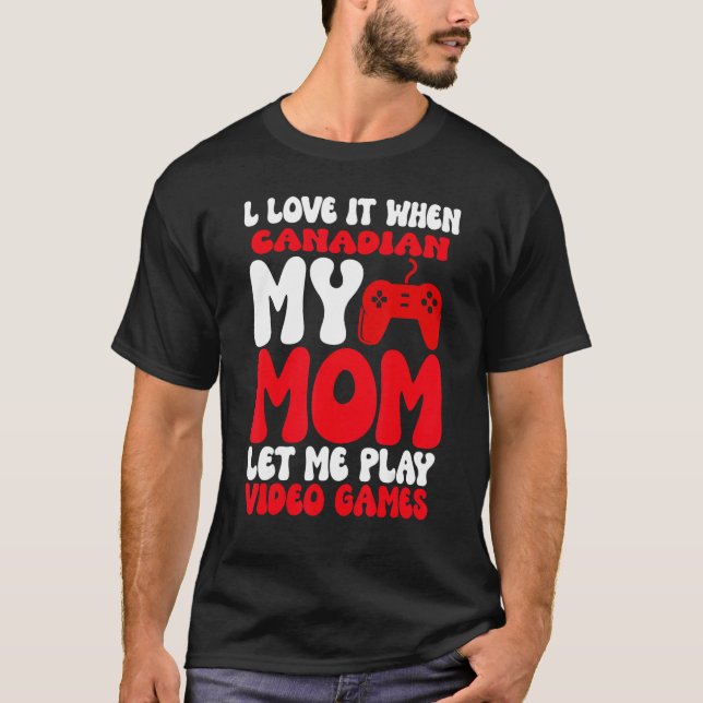 I love it When My Canadian Mom Let Me Play Video G T-Shirt (Vorderseite)