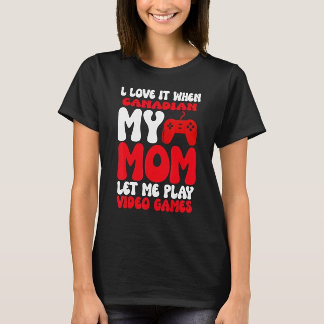 I love it When My Canadian Mom Let Me Play Video G T-Shirt (Vorderseite)