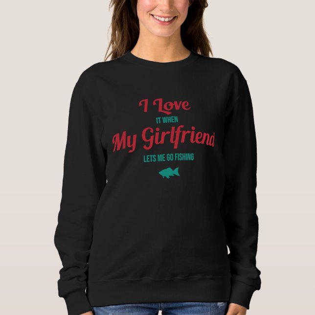 I Love It When My Girlfriend Lets Me Go Fishing T Sweatshirt (Vorderseite)
