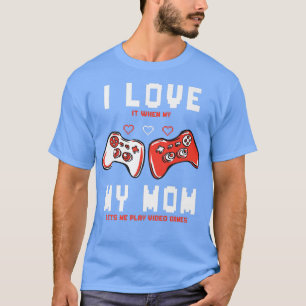 I Love It When My Mom Lets Me Play Video Games T-Shirt