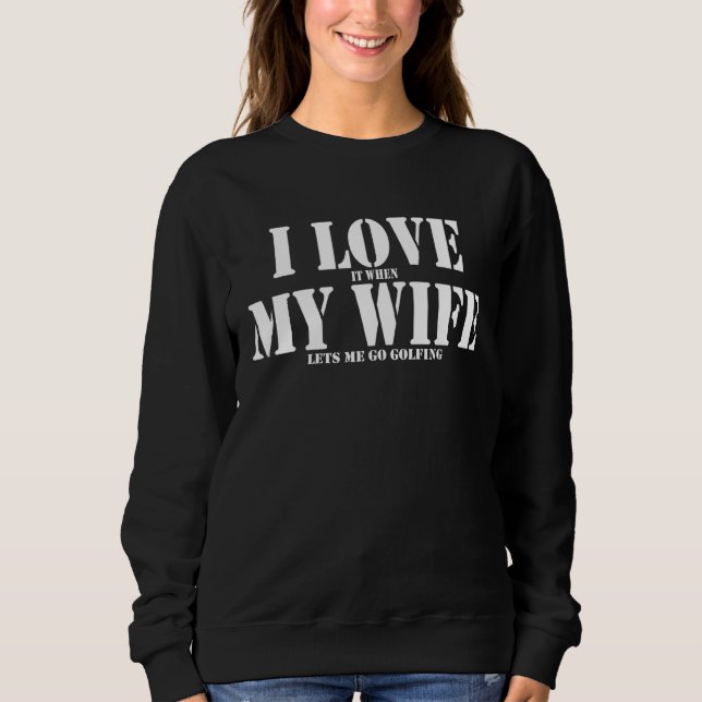 I love it when my wife lets me go golfing golf gol sweatshirt (Vorderseite)