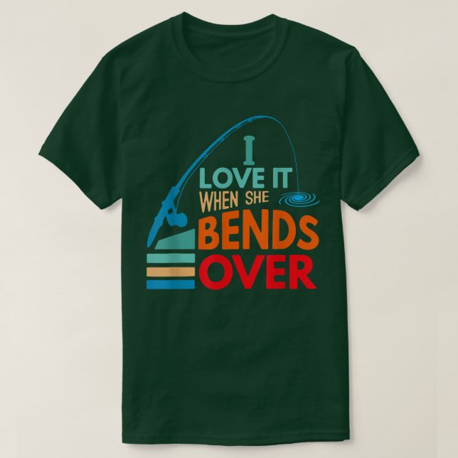 I Love It When She Bends Over Fish Fishing Fisherm T-Shirt (Design vorne)