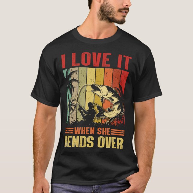 I Love It When She Bends Over  for Fishing T-Shirt (Vorderseite)