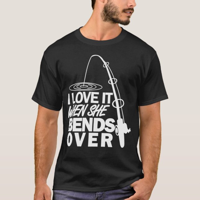 I Love It When She Bends Over Funny Fishing T-Shirt (Vorderseite)