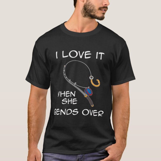 I Love It When She Bends Over Funny Fishing T-Shirt (Vorderseite)