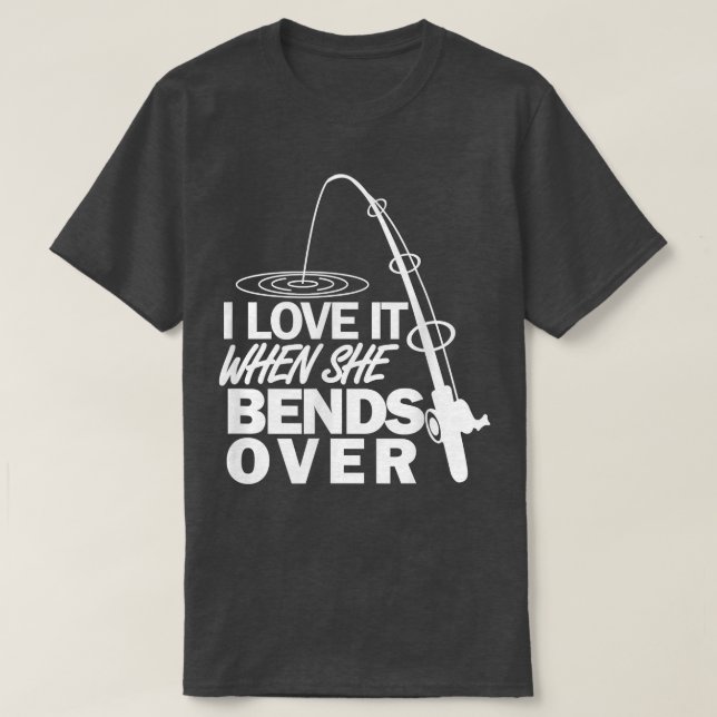 I Love It When She Bends Over Funny Fishing T-Shirt (Design vorne)