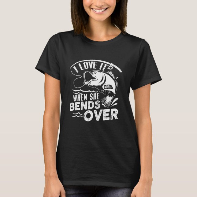 I Love It When She Bends Over Funny Fishing T-Shirt (Vorderseite)