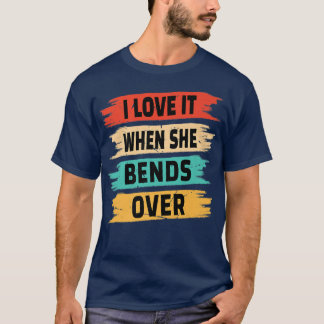 I Love It When She Bends Over  T-Shirt