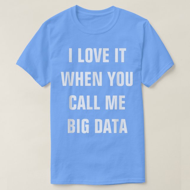 I Love It When You Call Me Big Data  Startup Tee  (Design vorne)