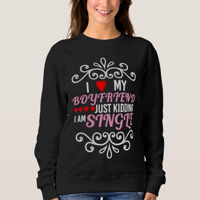 I Love my Boyfriend Just Kidding I'm Single I Idea Sweatshirt (Vorderseite)