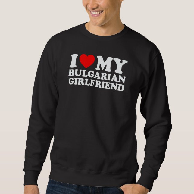 I Love My Bulgarian Girlfriend Sweatshirt (Vorderseite)