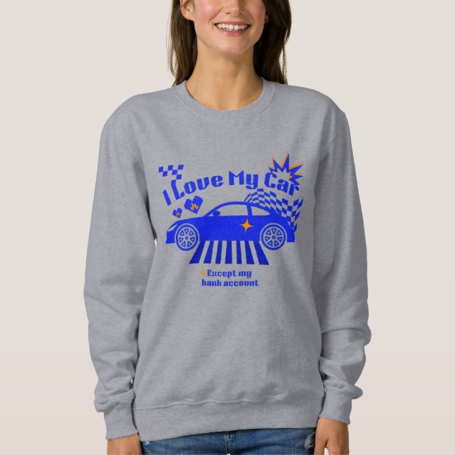 I Love My Car Except My Bank Account Funny Phrase Sweatshirt (Vorderseite)
