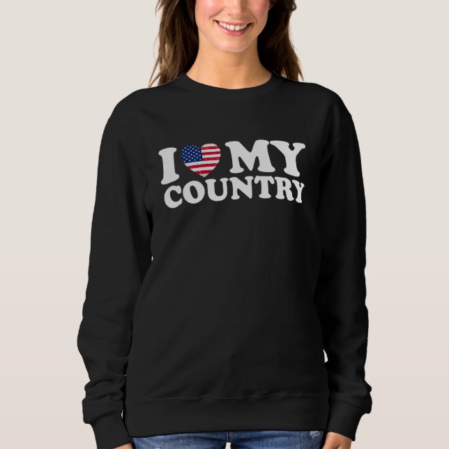 I Love My Country American Flag 4th Of July Indepe Sweatshirt (Vorderseite)