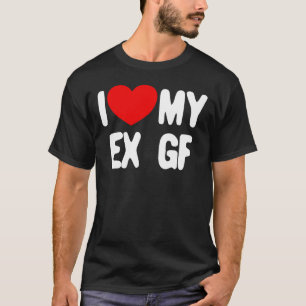 I Love My Ex GF Funny Mens I Love My Ex Girlfriend T-Shirt