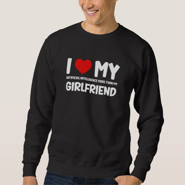 I Love My Girlfriend AI Chatbot Artificial Intelli Sweatshirt (Vorderseite)