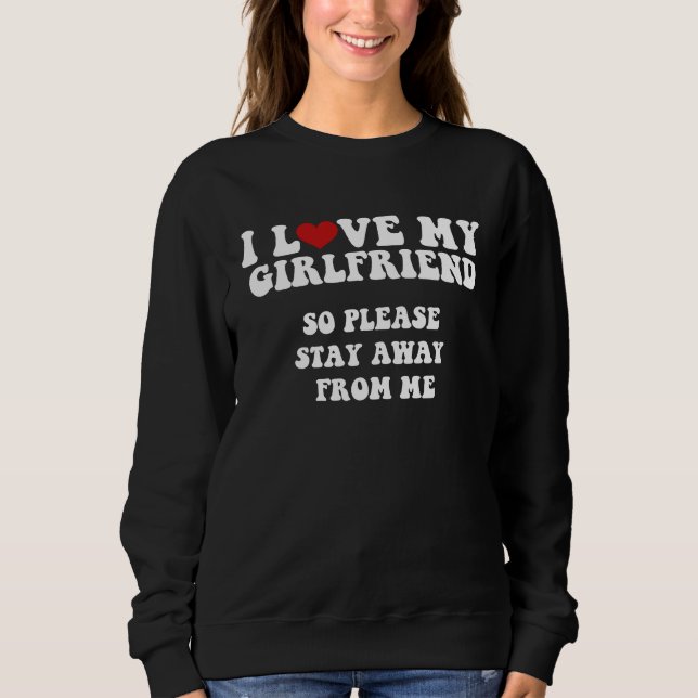 I Love My Girlfriend I Love My Girlfriend So Stay  Sweatshirt (Vorderseite)