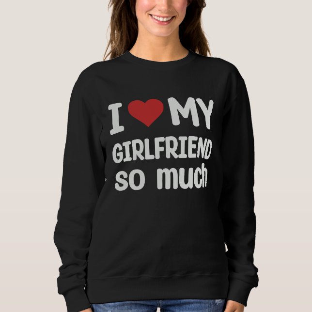 I Love My Girlfriend So Much  I Heart My Girlfrien Sweatshirt (Vorderseite)