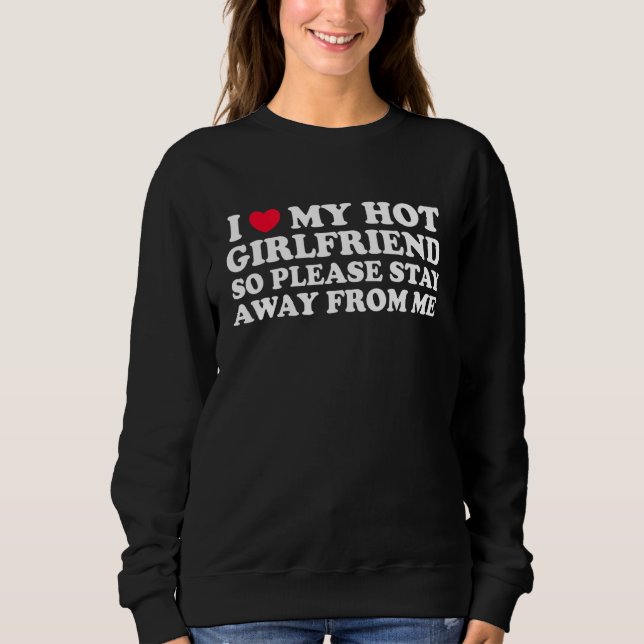 I Love My Girlfriend Stay Away I Love My Hot Girlf Sweatshirt (Vorderseite)