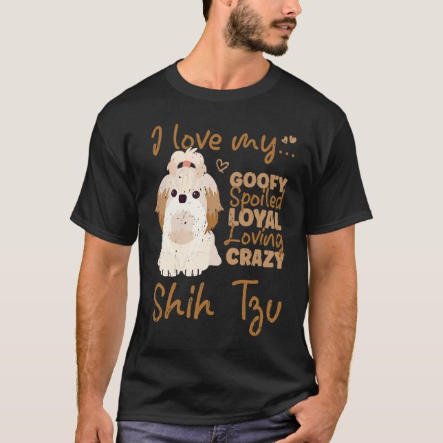 I love my goofy spoiled loyal loving crazy shih tz T-Shirt (Vorderseite)