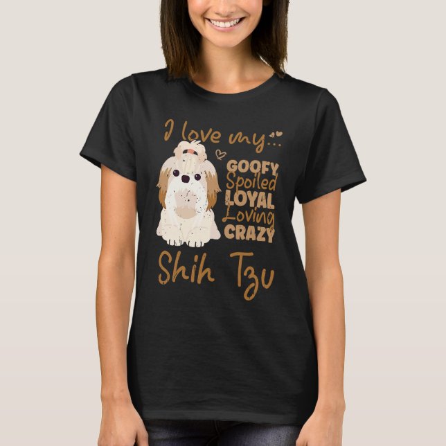I love my goofy spoiled loyal loving crazy shih tz T-Shirt (Vorderseite)