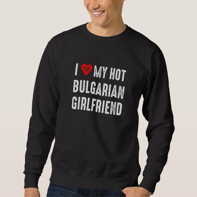 I Love My Hot Bulgarian Girlfriend Sweatshirt (Vorderseite)