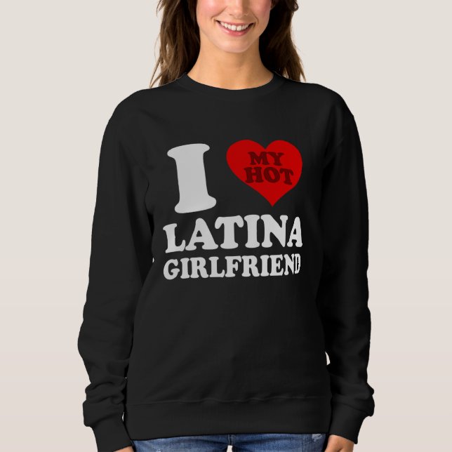 I Love My Hot Latina Girlfriend Sweatshirt (Vorderseite)