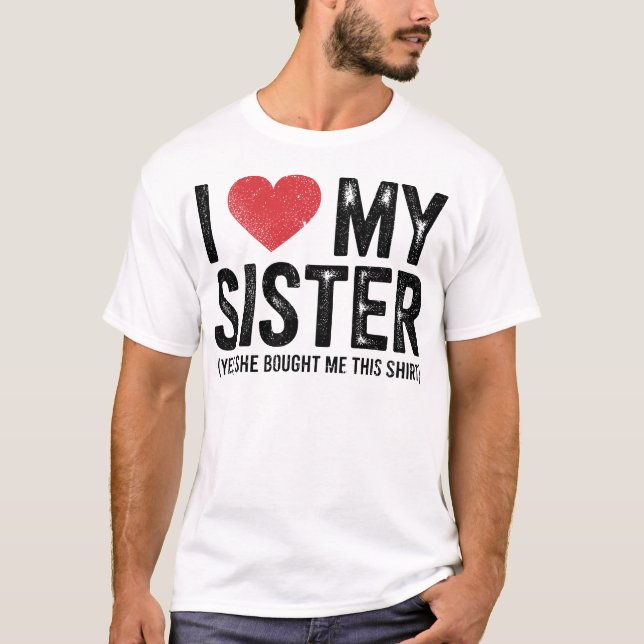 I Love My Sister Yes She Bought Me This Funny  T-Shirt (Vorderseite)