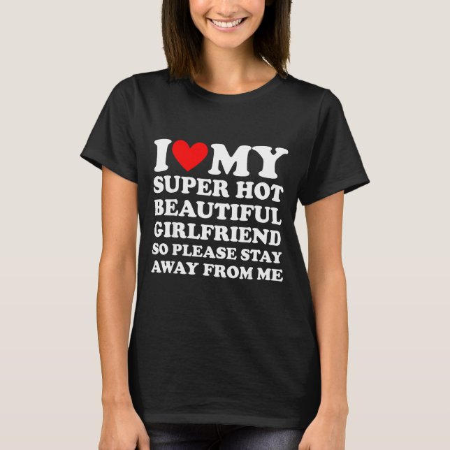 I Love My Super Hot Beautiful Girlfriend Stay Away T-Shirt (Vorderseite)