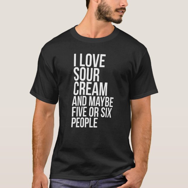 I Love Sour Cream  Sour Cream Meme T-Shirt (Vorderseite)