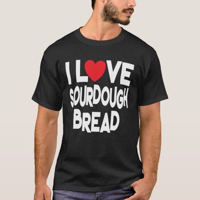 I Love Sourdough Bread  Homemade Bread T-Shirt (Vorderseite)