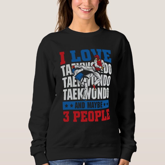I love Taekwondo and maybe 3 people  Taekwondo Sweatshirt (Vorderseite)