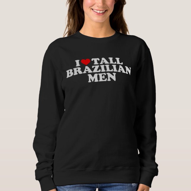 I Love Tall Brazilian Men Sweatshirt (Vorderseite)