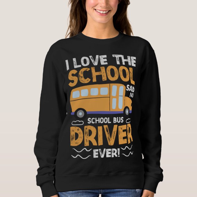 I Love The School Said No School Bus Driver Ever   Sweatshirt (Vorderseite)