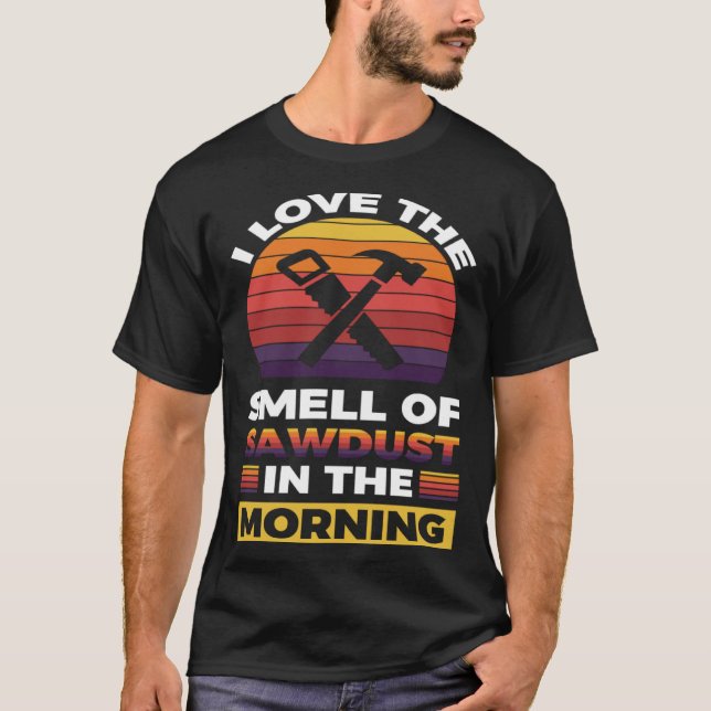 I love the smell if sawdust in the morning  1 T-Shirt (Vorderseite)