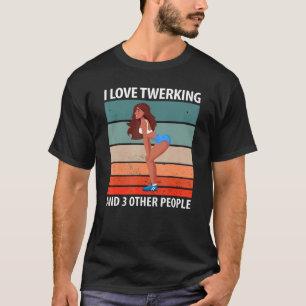 I Love Twerking And 3 Other People T-Shirt