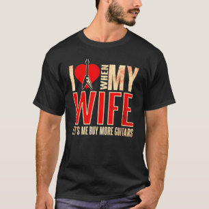 I Love When My Wife Lets Me Buy More Guitars Guita T-Shirt