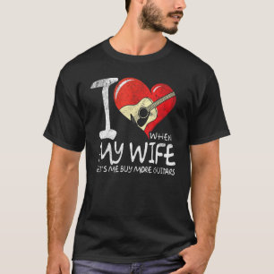 I Love When My Wife Lets Me Buy More Guitars Guita T-Shirt