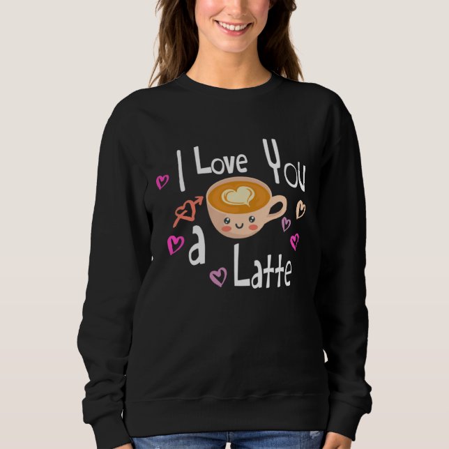 I Love You A Latte Coffee Valentine s Day Sweatshirt (Vorderseite)