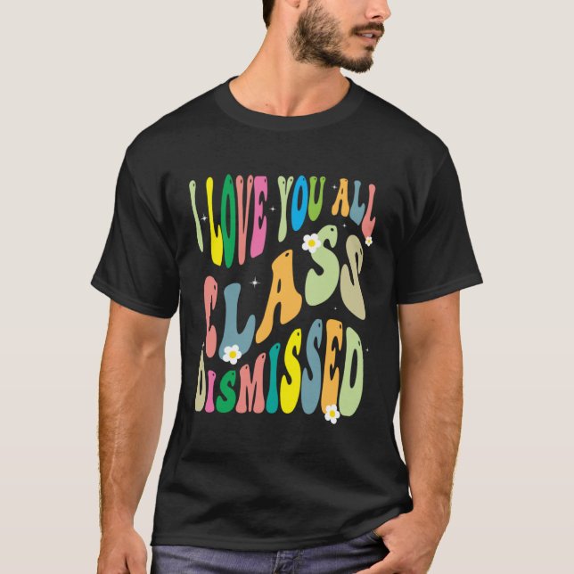 I Love You All Class Dismissed Teacher Last Day Of T-Shirt (Vorderseite)