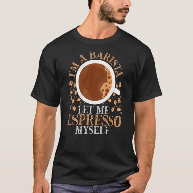 I m A Barista Let Me Espresso Myself Backprint Bar T-Shirt (Vorderseite)